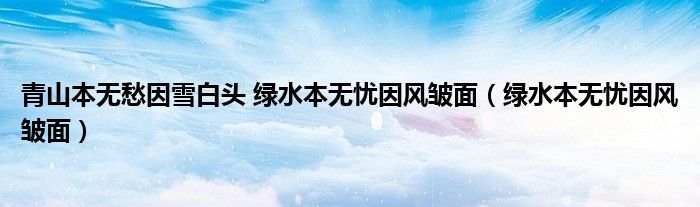 青山本无愁因雪白头 绿水本无忧因风皱面（绿水本无忧因风皱面）