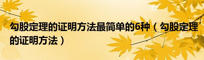 勾股定理的证明方法最简单的6种（勾股定理的证明方法）