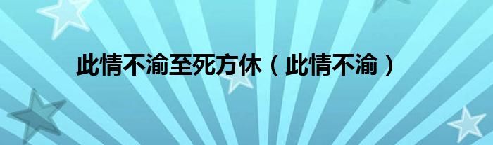 此情不渝至死方休（此情不渝）