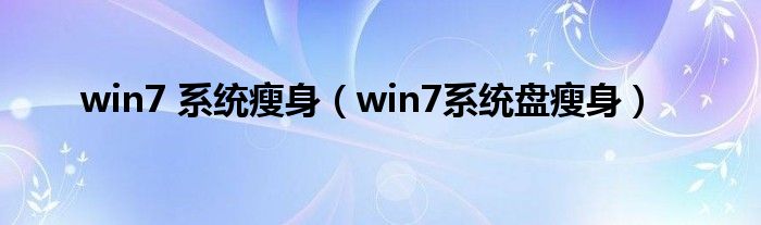 win7 系统瘦身（win7系统盘瘦身）