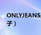 ONLYJEANS是什么牌子（JEANS是什么牌子）