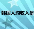 韩国人均收入是朝鲜多少倍（韩国人均收入）