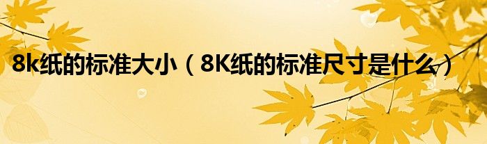 8k纸的标准大小（8K纸的标准尺寸是什么）