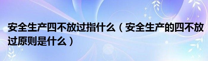 安全生产四不放过指什么（安全生产的四不放过原则是什么）