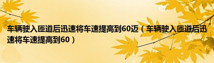 车辆驶入匝道后迅速将车速提高到60迈（车辆驶入匝道后迅速将车速提高到60）