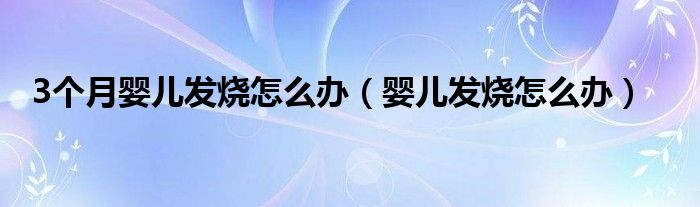 3个月婴儿发烧怎么办（婴儿发烧怎么办）