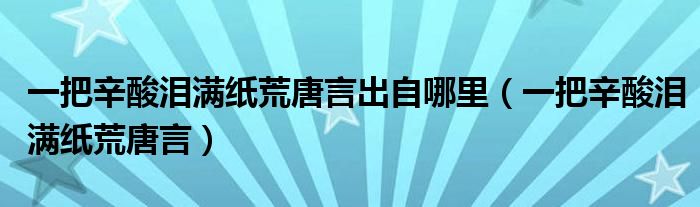 一把辛酸泪满纸荒唐言出自哪里（一把辛酸泪满纸荒唐言）