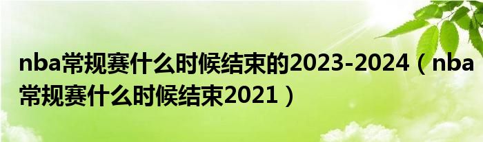 nba常规赛什么时候结束的2023-2024（nba常规赛什么时候结束2021）