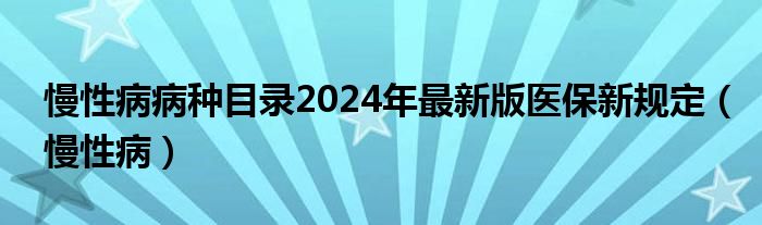 慢性病病种目录2024年最新版医保新规定（慢性病）