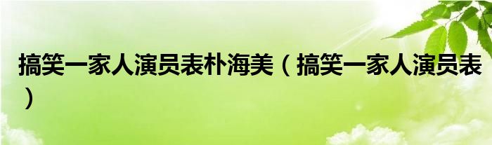 搞笑一家人演员表朴海美（搞笑一家人演员表）