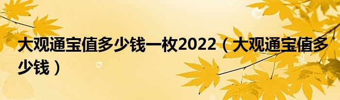 大观通宝值多少钱一枚2022（大观通宝值多少钱）