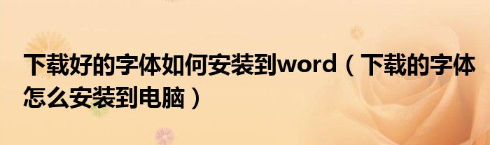 下载好的字体如何安装到word（下载的字体怎么安装到电脑）