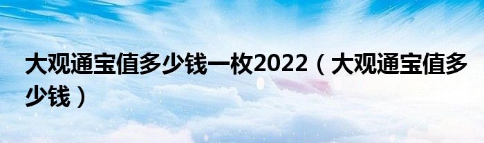 大观通宝值多少钱一枚2022（大观通宝值多少钱）