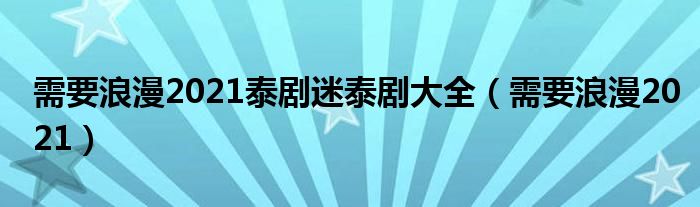 需要浪漫2021泰剧迷泰剧大全（需要浪漫2021）