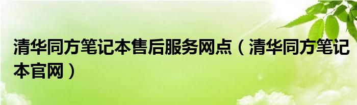 清华同方笔记本售后服务网点（清华同方笔记本官网）