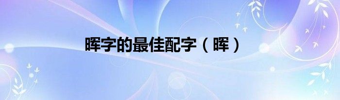 晖字的最佳配字（晖）