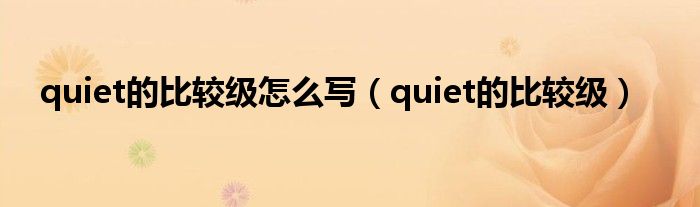 quiet的比较级怎么写（quiet的比较级）