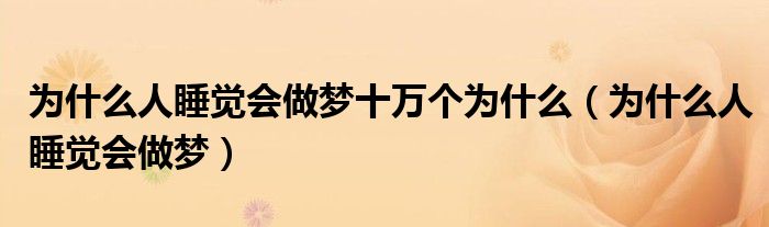 为什么人睡觉会做梦十万个为什么（为什么人睡觉会做梦）