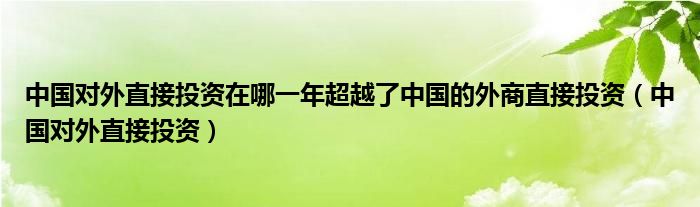 中国对外直接投资在哪一年超越了中国的外商直接投资（中国对外直接投资）