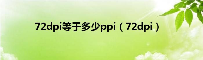 72dpi等于多少ppi（72dpi）