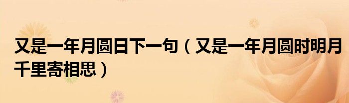 又是一年月圆日下一句（又是一年月圆时明月千里寄相思）