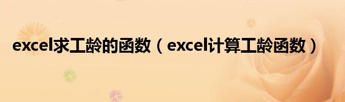 excel求工龄的函数（excel计算工龄函数）