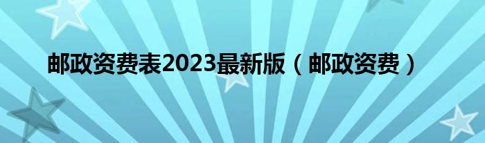 邮政资费表2023最新版（邮政资费）