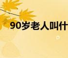 90岁老人叫什么称呼（90岁老人叫什么）