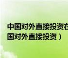 中国对外直接投资在哪一年超越了中国的外商直接投资（中国对外直接投资）