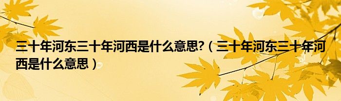 三十年河东三十年河西是什么意思?（三十年河东三十年河西是什么意思）