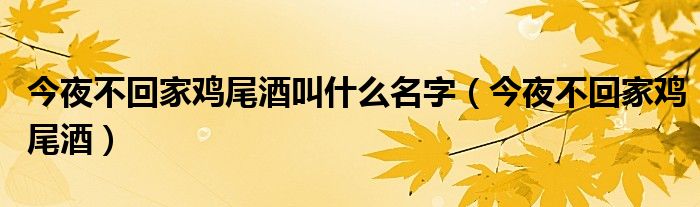 今夜不回家鸡尾酒叫什么名字（今夜不回家鸡尾酒）