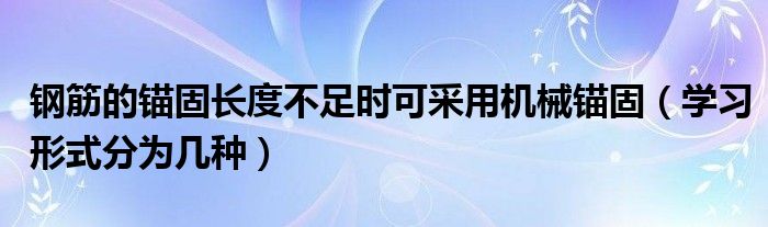 钢筋的锚固长度不足时可采用机械锚固（学习形式分为几种）