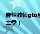 麻辣教师gto黑泽良第一部（麻辣教师gto第二季）