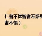 仁者不忧智者不惑勇者不惧什么意思（仁者不忧智者不惑勇者不惧）