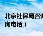 北京社保局咨询电话人工客服（北京社保局咨询电话）