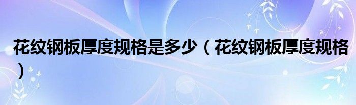 花纹钢板厚度规格是多少（花纹钢板厚度规格）