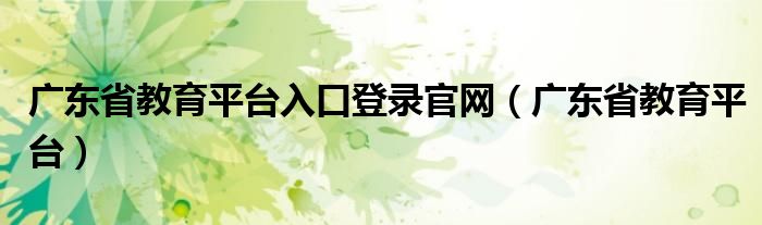 广东省教育平台入口登录官网（广东省教育平台）