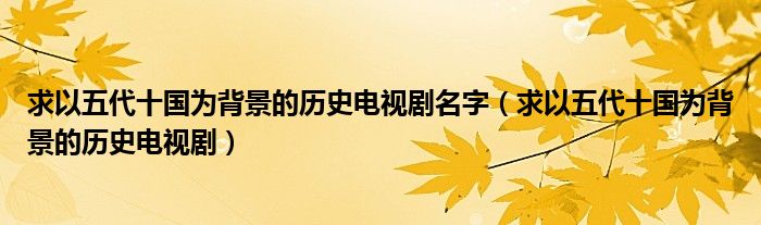 求以五代十国为背景的历史电视剧名字（求以五代十国为背景的历史电视剧）