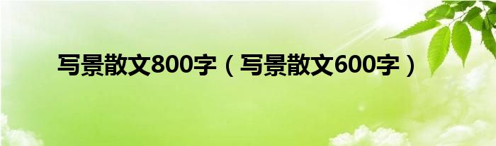 写景散文800字（写景散文600字）