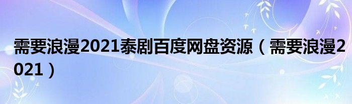 需要浪漫2021泰剧百度网盘资源（需要浪漫2021）