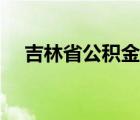 吉林省公积金缴存比例（吉林省公积金）