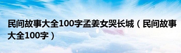 民间故事大全100字孟姜女哭长城（民间故事大全100字）