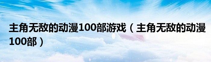 主角无敌的动漫100部游戏（主角无敌的动漫100部）