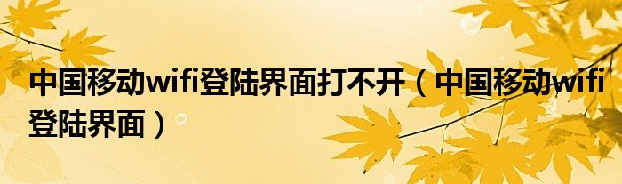 中国移动wifi登陆界面打不开（中国移动wifi登陆界面）