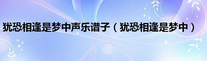 犹恐相逢是梦中声乐谱子（犹恐相逢是梦中）