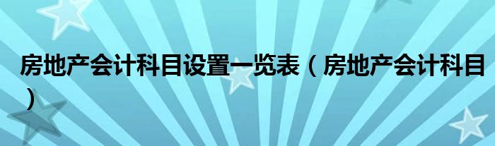 房地产会计科目设置一览表（房地产会计科目）