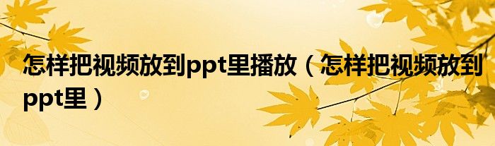 怎样把视频放到ppt里播放（怎样把视频放到ppt里）