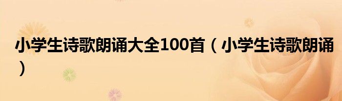 小学生诗歌朗诵大全100首（小学生诗歌朗诵）