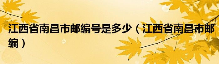 江西省南昌市邮编号是多少（江西省南昌市邮编）