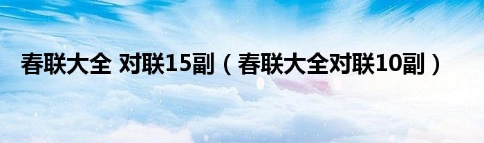 春联大全 对联15副（春联大全对联10副）